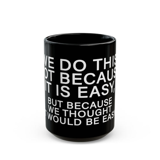 WE DO THIS NOT BECAUSE IT IS EASY, BUT BECAUSE WE THOUGHT IT WOULD BE EASY. Motivational Black Mug - Inspirational Coffee Cup, Office Desk Accessory, Daily Shop Affirmation, Unique Garage Gift, Hot-Lap.com